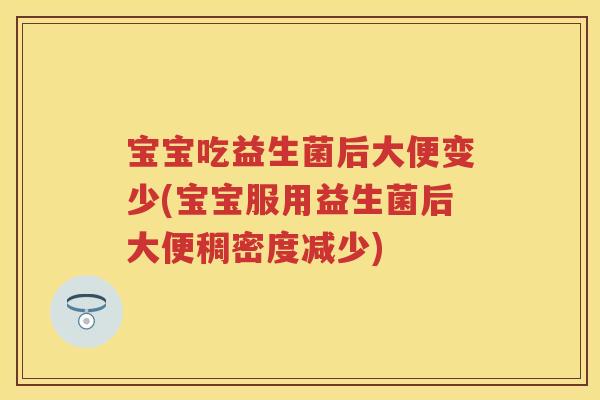 宝宝吃益生菌后大便变少(宝宝服用益生菌后大便稠密度减少)