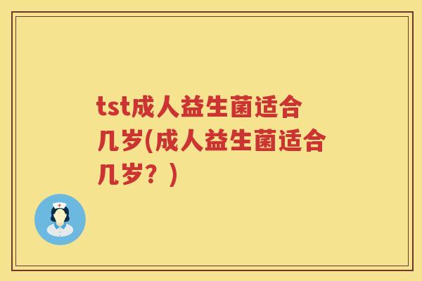 tst成人益生菌适合几岁(成人益生菌适合几岁?) tst成人益生菌适合几岁(成人益生菌适合几岁?)