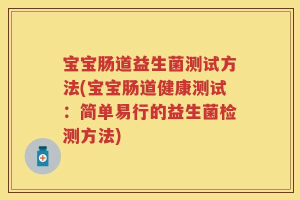 宝宝肠道益生菌测试方法(宝宝肠道健康测试：简单易行的益生菌检测方法)