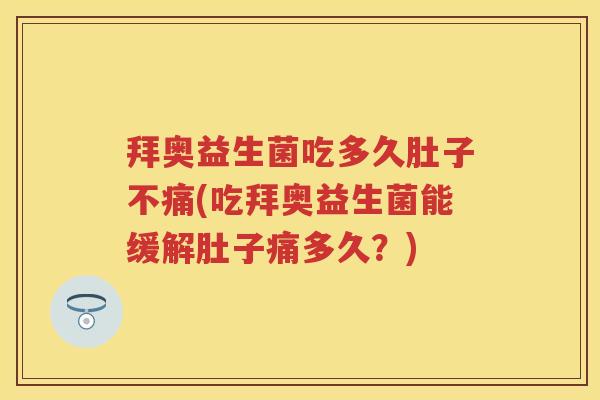 拜奥益生菌吃多久肚子不痛(吃拜奥益生菌能缓解肚子痛多久?) 拜奥益生菌吃多久肚子不痛(吃拜奥益生菌能缓解肚子痛多久?)