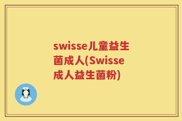 swisse儿童益生菌成人(Swisse成人益生菌粉) swisse儿童益生菌成人(Swisse成人益生菌粉)