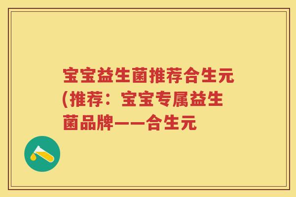 宝宝益生菌推荐合生元(推荐:宝宝专属益生菌品牌——合生元 宝宝益生菌推荐合生元(推荐:宝宝专属益生菌品牌——合生元