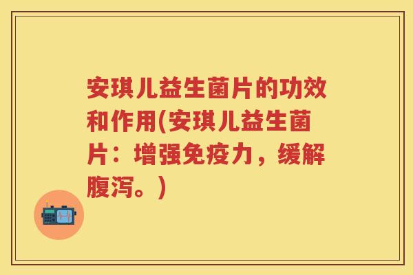 安琪儿益生菌片的功效和作用(安琪儿益生菌片:增强力,缓解。) 安琪儿益生菌片的功效和作用(安琪儿益生菌片:增强力,缓解。)
