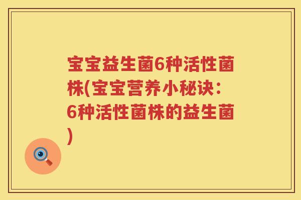宝宝益生菌6种活性菌株(宝宝营养小秘诀：6种活性菌株的益生菌)