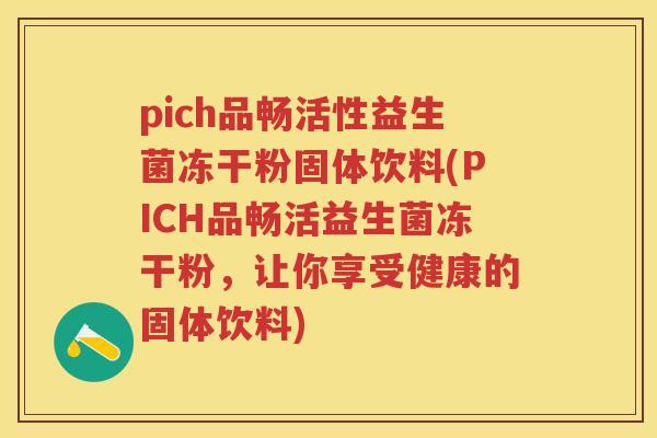 pich品畅活性益生菌冻干粉固体饮料(PICH品畅活益生菌冻干粉，让你享受健康的固体饮料)