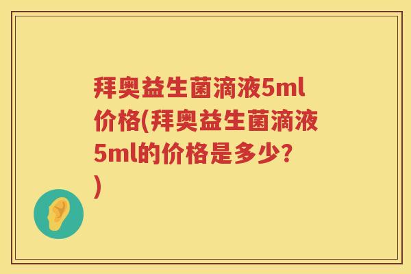拜奥益生菌滴液5ml价格(拜奥益生菌滴液5ml的价格是多少?) 拜奥益生菌滴液5ml价格(拜奥益生菌滴液5ml的价格是多少?)