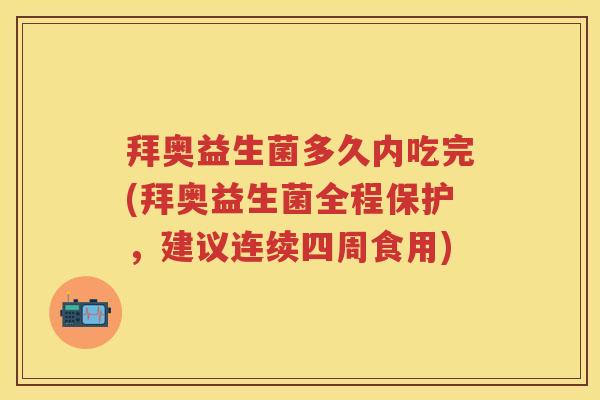 拜奥益生菌多久内吃完(拜奥益生菌全程保护,建议连续四周食用) 拜奥益生菌多久内吃完(拜奥益生菌全程保护,建议连续四周食用)