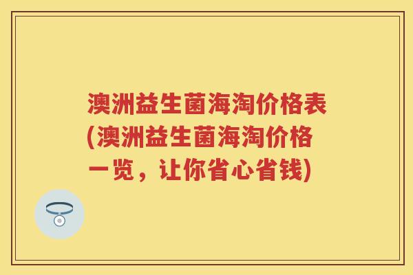 澳洲益生菌海淘价格表(澳洲益生菌海淘价格一览,让你省心省钱) 澳洲益生菌海淘价格表(澳洲益生菌海淘价格一览,让你省心省钱)