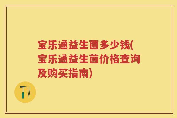 宝乐通益生菌多少钱(宝乐通益生菌价格查询及购买指南)