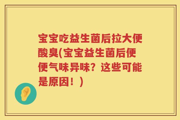 宝宝吃益生菌后拉大便酸臭(宝宝益生菌后便便气味异味?这些可能是原因!) 宝宝吃益生菌后拉大便酸臭(宝宝益生菌后便便气味异味?这些可能是原因!)