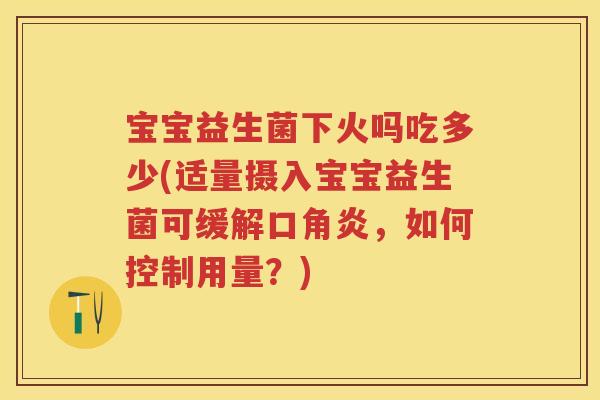 宝宝益生菌下火吗吃多少(适量摄入宝宝益生菌可缓解口角炎,如何控制用量?) 宝宝益生菌下火吗吃多少(适量摄入宝宝益生菌可缓解口角炎,如何控制用量?)