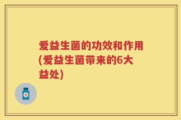 爱益生菌的功效和作用(爱益生菌带来的6大益处) 爱益生菌的功效和作用(爱益生菌带来的6大益处)