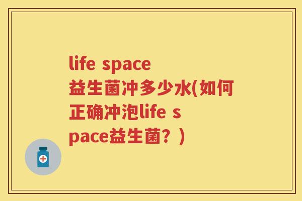 life space益生菌冲多少水(如何正确冲泡life space益生菌？)