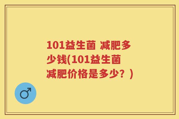 101益生菌 多少钱(101益生菌 价格是多少?) 101益生菌 多少钱(101益生菌 价格是多少?)