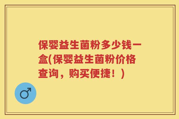 保婴益生菌粉多少钱一盒(保婴益生菌粉价格查询，购买便捷！)