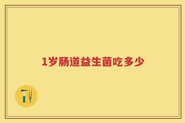 1岁肠道益生菌吃多少 1岁肠道益生菌吃多少