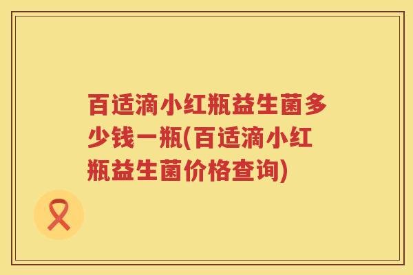 百适滴小红瓶益生菌多少钱一瓶(百适滴小红瓶益生菌价格查询) 百适滴小红瓶益生菌多少钱一瓶(百适滴小红瓶益生菌价格查询)