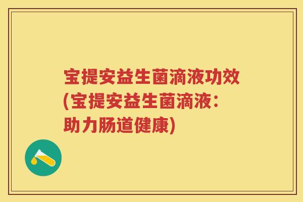 宝提安益生菌滴液功效(宝提安益生菌滴液:助力肠道健康) 宝提安益生菌滴液功效(宝提安益生菌滴液:助力肠道健康)