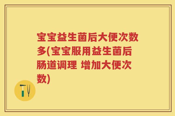 宝宝益生菌后大便次数多(宝宝服用益生菌后肠道调理 增加大便次数) 宝宝益生菌后大便次数多(宝宝服用益生菌后肠道调理 增加大便次数)
