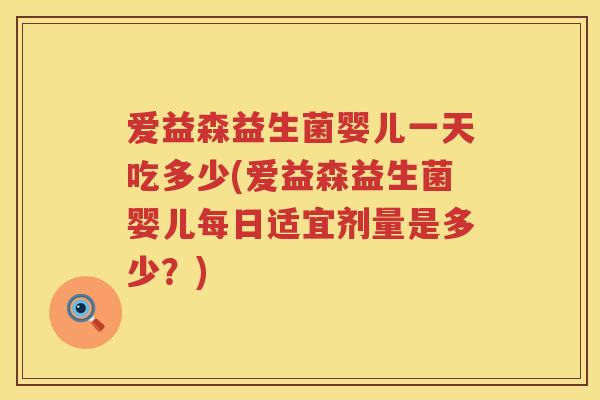 爱益森益生菌婴儿一天吃多少(爱益森益生菌婴儿每日适宜剂量是多少?) 爱益森益生菌婴儿一天吃多少(爱益森益生菌婴儿每日适宜剂量是多少?)