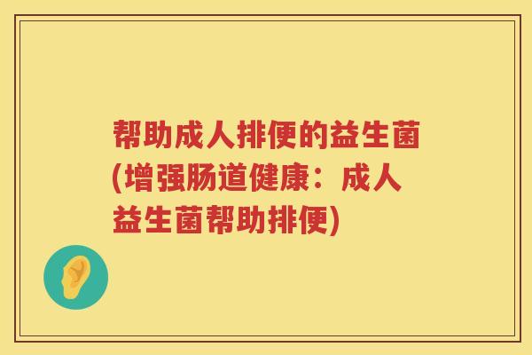 帮助成人排便的益生菌(增强肠道健康：成人益生菌帮助排便)