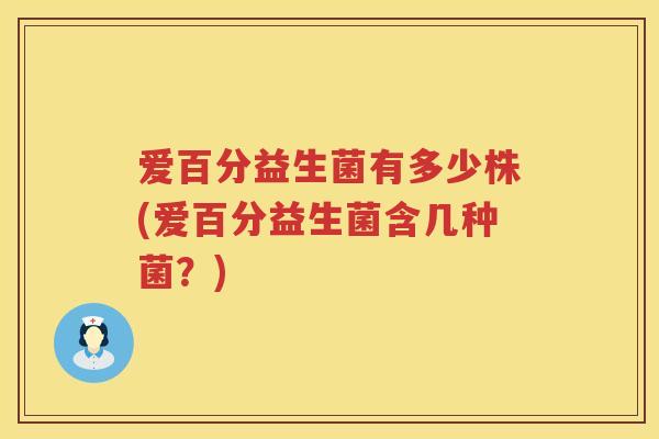 爱百分益生菌有多少株(爱百分益生菌含几种菌？)