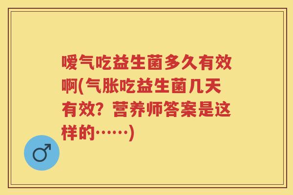 嗳气吃益生菌多久有效啊(气胀吃益生菌几天有效？营养师答案是这样的……)