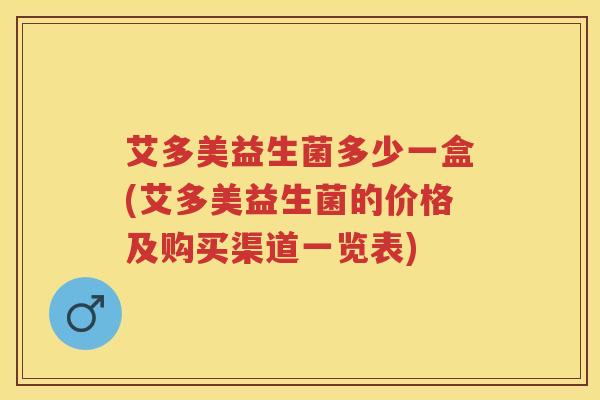 艾多美益生菌多少一盒(艾多美益生菌的价格及购买渠道一览表) 艾多美益生菌多少一盒(艾多美益生菌的价格及购买渠道一览表)