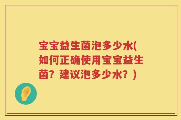 宝宝益生菌泡多少水(如何正确使用宝宝益生菌?建议泡多少水?) 宝宝益生菌泡多少水(如何正确使用宝宝益生菌?建议泡多少水?)
