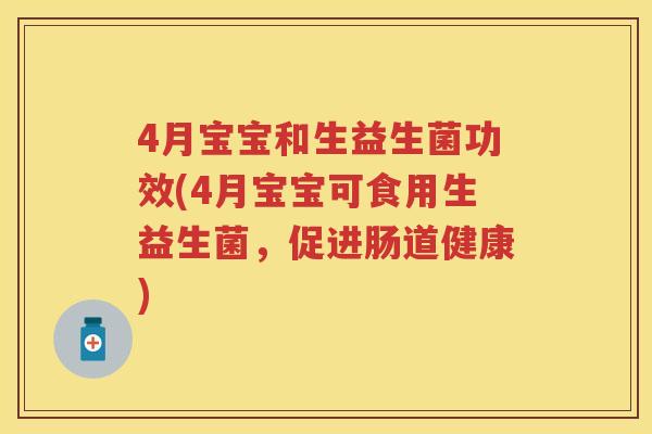 4月宝宝和生益生菌功效(4月宝宝可食用生益生菌，促进肠道健康)