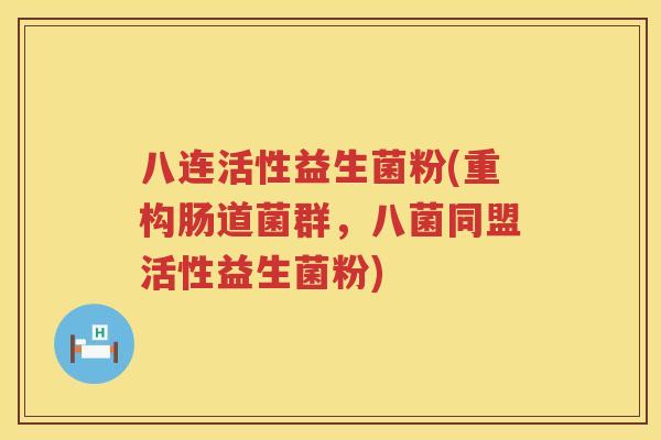 八连活性益生菌粉(重构肠道菌群,八菌同盟活性益生菌粉) 八连活性益生菌粉(重构肠道菌群,八菌同盟活性益生菌粉)