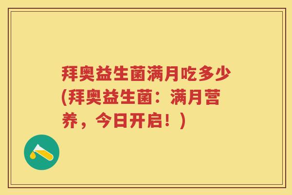 拜奥益生菌满月吃多少(拜奥益生菌:满月营养,今日开启!) 拜奥益生菌满月吃多少(拜奥益生菌:满月营养,今日开启!)