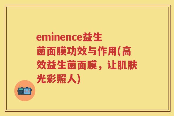 eminence益生菌面膜功效与作用(高效益生菌面膜,让光彩照人) eminence益生菌面膜功效与作用(高效益生菌面膜,让光彩照人)