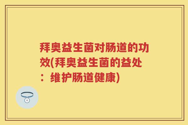 拜奥益生菌对肠道的功效(拜奥益生菌的益处：维护肠道健康)