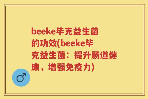 beeke毕克益生菌的功效(beeke毕克益生菌：提升肠道健康，增强力)