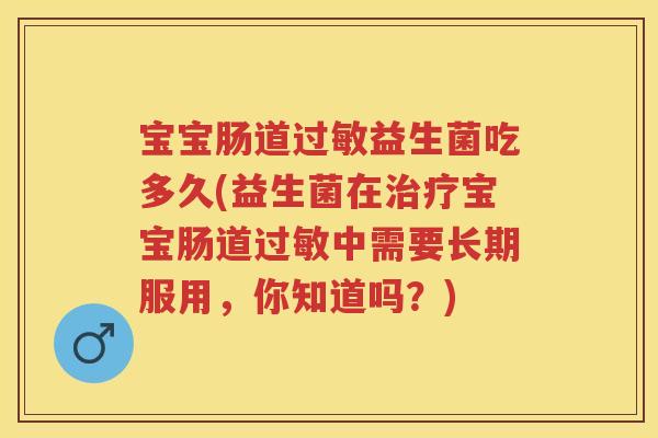 宝宝肠道益生菌吃多久(益生菌在宝宝肠道中需要长期服用,你知道吗?) 宝宝肠道益生菌吃多久(益生菌在宝宝肠道中需要长期服用,你知道吗?)