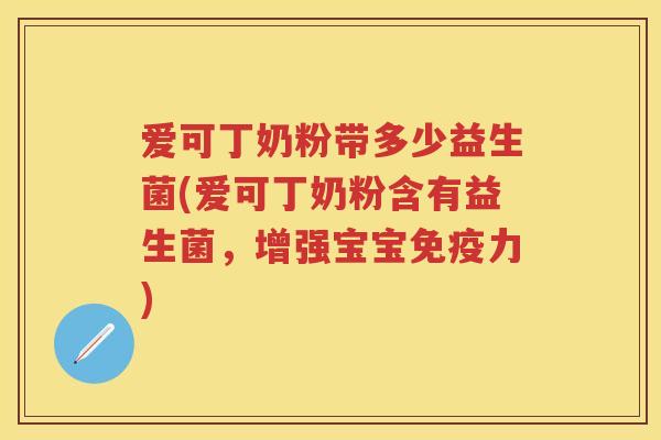 爱可丁奶粉带多少益生菌(爱可丁奶粉含有益生菌，增强宝宝力)