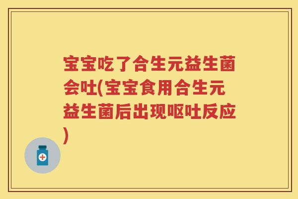 宝宝吃了合生元益生菌会吐(宝宝食用合生元益生菌后出现反应)