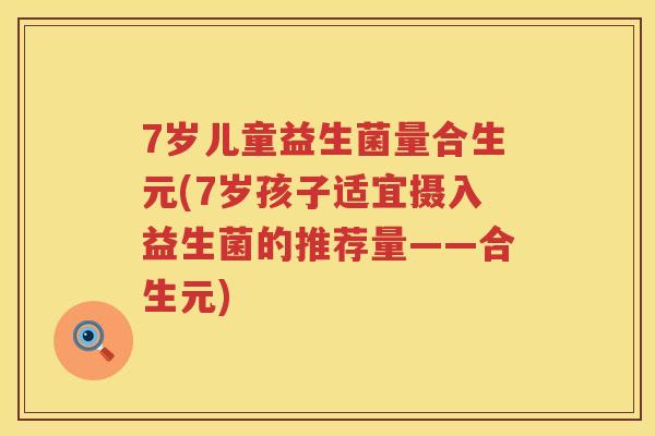 7岁儿童益生菌量合生元(7岁孩子适宜摄入益生菌的推荐量——合生元)