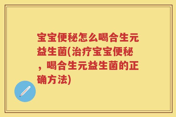 宝宝怎么喝合生元益生菌(宝宝，喝合生元益生菌的正确方法)
