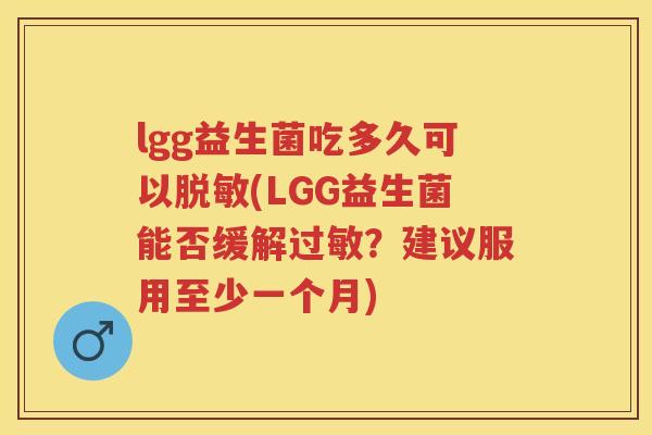 lgg益生菌吃多久可以脱敏(LGG益生菌能否缓解?建议服用至少一个月) lgg益生菌吃多久可以脱敏(LGG益生菌能否缓解?建议服用至少一个月)