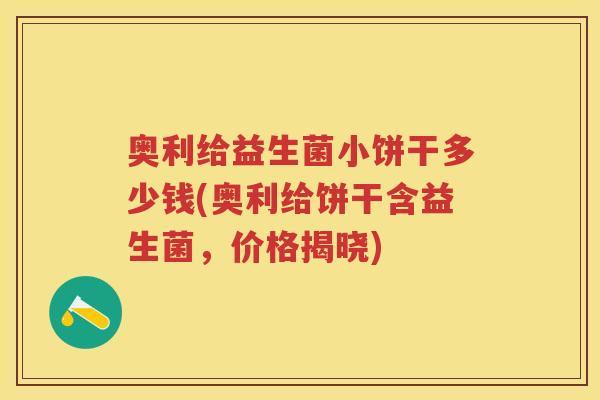 奥利给益生菌小饼干多少钱(奥利给饼干含益生菌,价格揭晓) 奥利给益生菌小饼干多少钱(奥利给饼干含益生菌,价格揭晓)