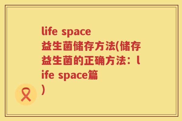 life space益生菌储存方法(储存益生菌的正确方法：life space篇)