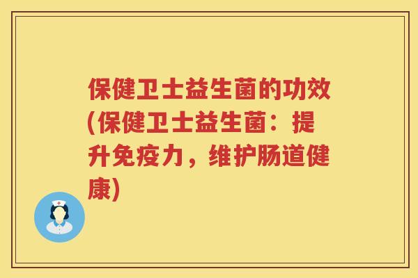 保健卫士益生菌的功效(保健卫士益生菌:提升力,维护肠道健康) 保健卫士益生菌的功效(保健卫士益生菌:提升力,维护肠道健康)