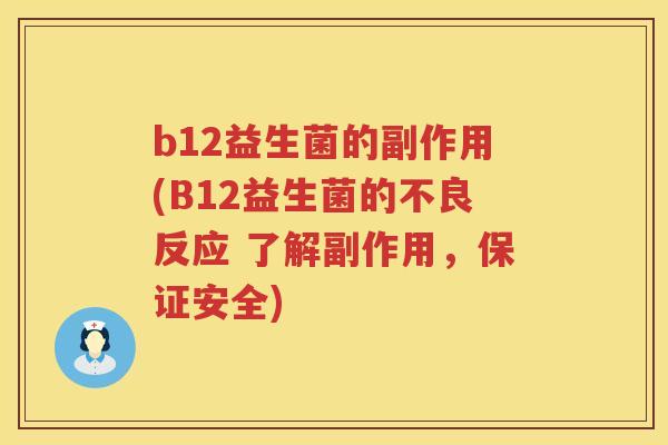 b12益生菌的副作用(B12益生菌的不良反应 了解副作用,保证安全) b12益生菌的副作用(B12益生菌的不良反应 了解副作用,保证安全)
