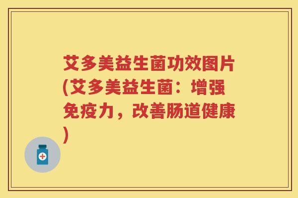 艾多美益生菌功效图片(艾多美益生菌:增强力,改善肠道健康) 艾多美益生菌功效图片(艾多美益生菌:增强力,改善肠道健康)