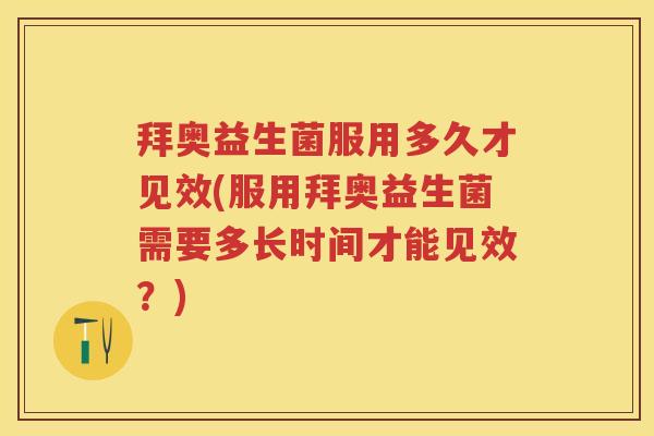 拜奥益生菌服用多久才见效(服用拜奥益生菌需要多长时间才能见效?) 拜奥益生菌服用多久才见效(服用拜奥益生菌需要多长时间才能见效?)