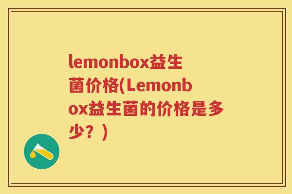 lemonbox益生菌价格(Lemonbox益生菌的价格是多少?) lemonbox益生菌价格(Lemonbox益生菌的价格是多少?)
