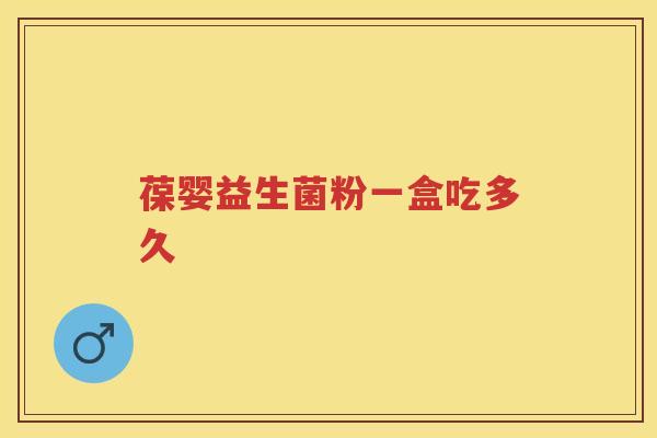 葆婴益生菌粉一盒吃多久 葆婴益生菌粉一盒吃多久