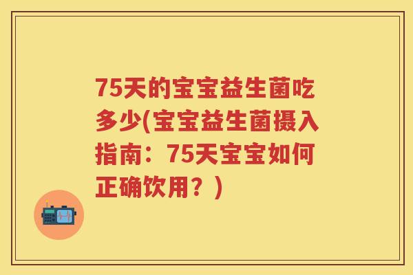 75天的宝宝益生菌吃多少(宝宝益生菌摄入指南：75天宝宝如何正确饮用？)